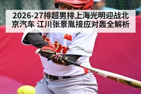 2026-27排超男排上海光明迎战北京汽车 江川张景胤接应对轰全解析
